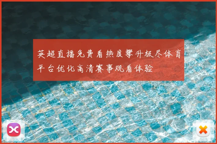 英超直播免费看热度攀升极尽体育平台优化高清赛事观看体验