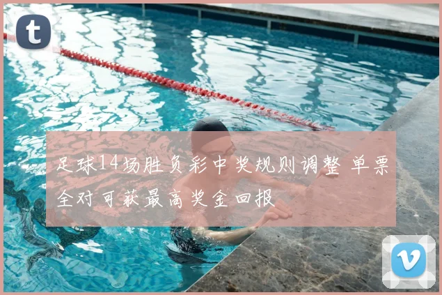 足球14场胜负彩中奖规则调整 单票全对可获最高奖金回报