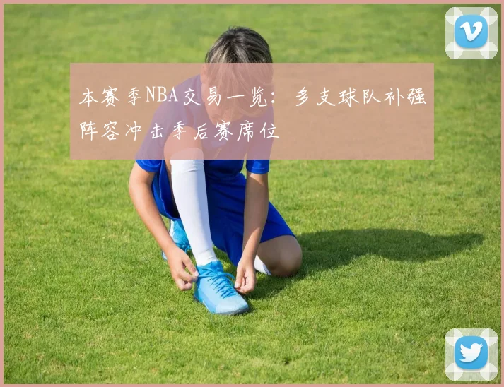 本赛季NBA交易一览：多支球队补强阵容冲击季后赛席位