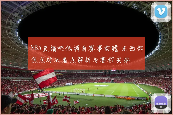 NBA直播吧低调看赛事前瞻 东西部焦点对决看点解析与赛程安排