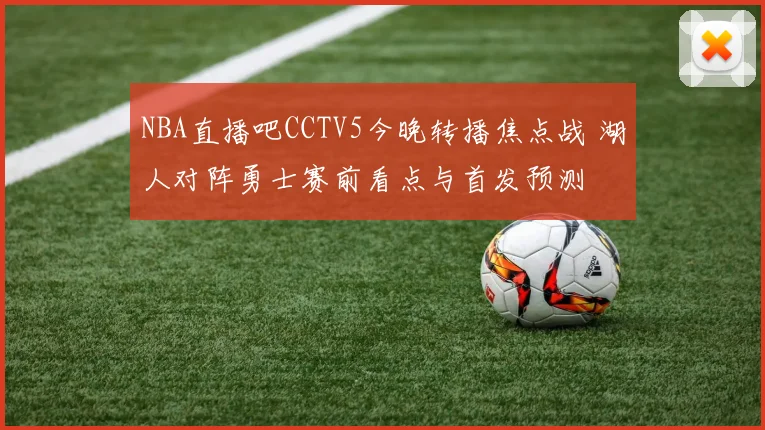 NBA直播吧CCTV5今晚转播焦点战 湖人对阵勇士赛前看点与首发预测