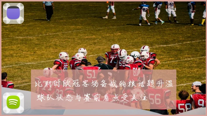 比利时欧冠客场备战狗粮话题升温 球队状态与赛前看点受关注