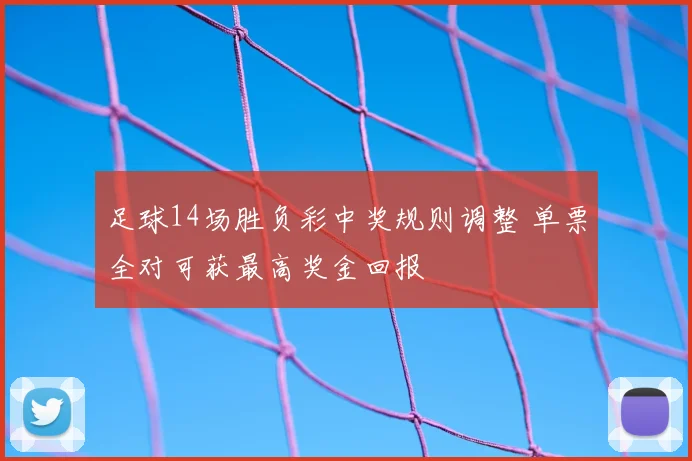 足球14场胜负彩中奖规则调整 单票全对可获最高奖金回报