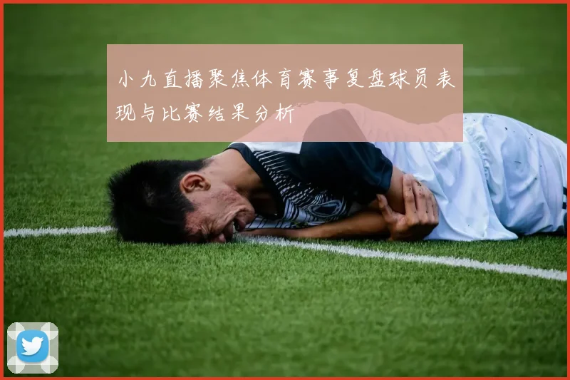 小九直播聚焦体育赛事复盘球员表现与比赛结果分析