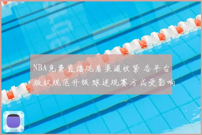 NBA免费直播观看渠道收紧 各平台版权规范升级 球迷观赛方式受影响