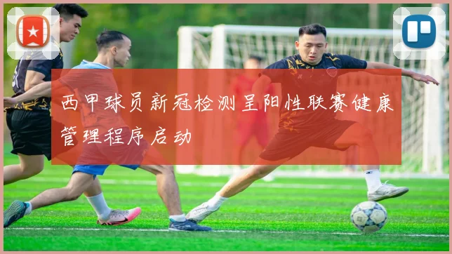 西甲球员新冠检测呈阳性联赛健康管理程序启动