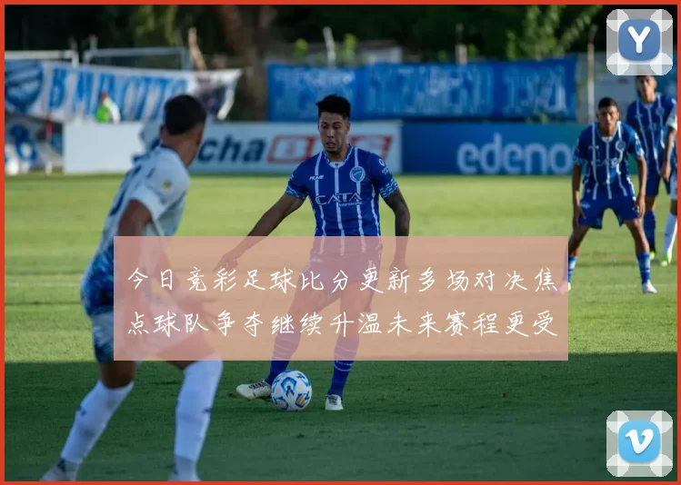 今日竞彩足球比分更新多场对决焦点球队争夺继续升温未来赛程更受关注