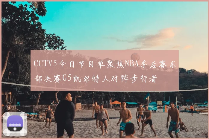 CCTV5今日节目单聚焦NBA季后赛东部决赛G5凯尔特人对阵步行者