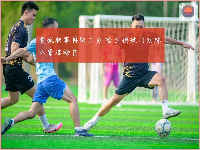曼城联赛再取三分 哈兰德破门助球队紧追榜首
