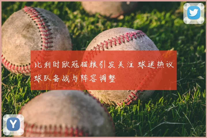 比利时欧冠猫粮引发关注 球迷热议球队备战与阵容调整