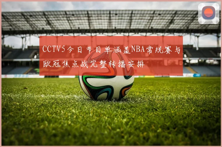 CCTV5今日节目单涵盖NBA常规赛与欧冠焦点战完整转播安排