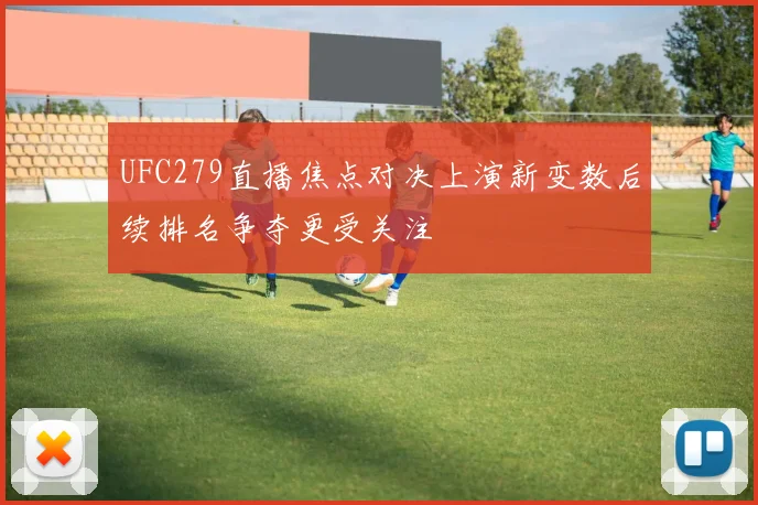 UFC279直播焦点对决上演新变数后续排名争夺更受关注