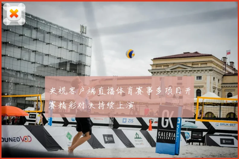 央视客户端直播体育赛事多项目开赛精彩对决持续上演
