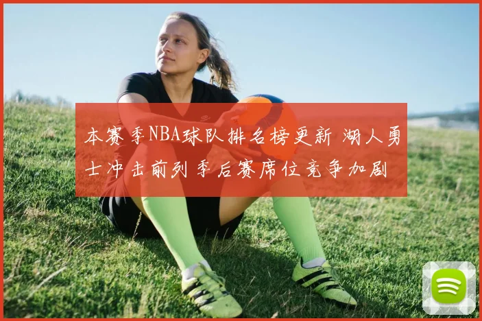 本赛季NBA球队排名榜更新 湖人勇士冲击前列季后赛席位竞争加剧