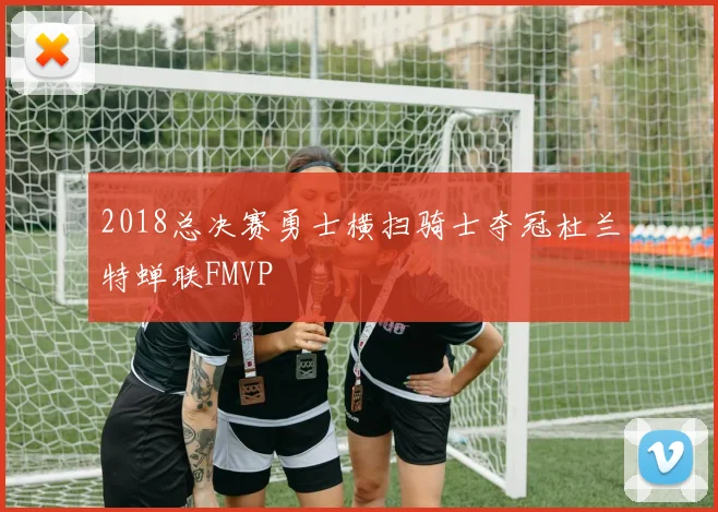 2018总决赛勇士横扫骑士夺冠杜兰特蝉联FMVP