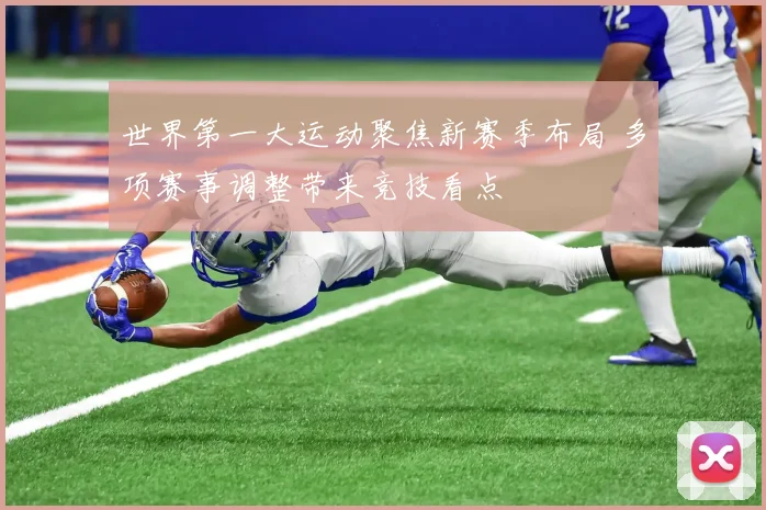 世界第一大运动聚焦新赛季布局 多项赛事调整带来竞技看点