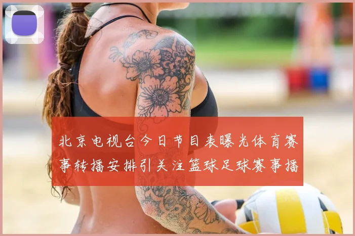北京电视台今日节目表曝光体育赛事转播安排引关注篮球足球赛事播出时间一览