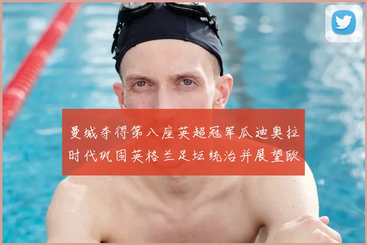 曼城夺得第八座英超冠军瓜迪奥拉时代巩固英格兰足坛统治并展望欧战挑战