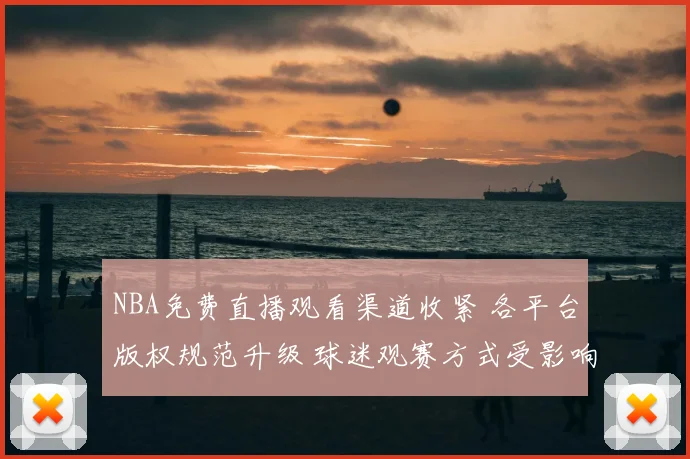 NBA免费直播观看渠道收紧 各平台版权规范升级 球迷观赛方式受影响