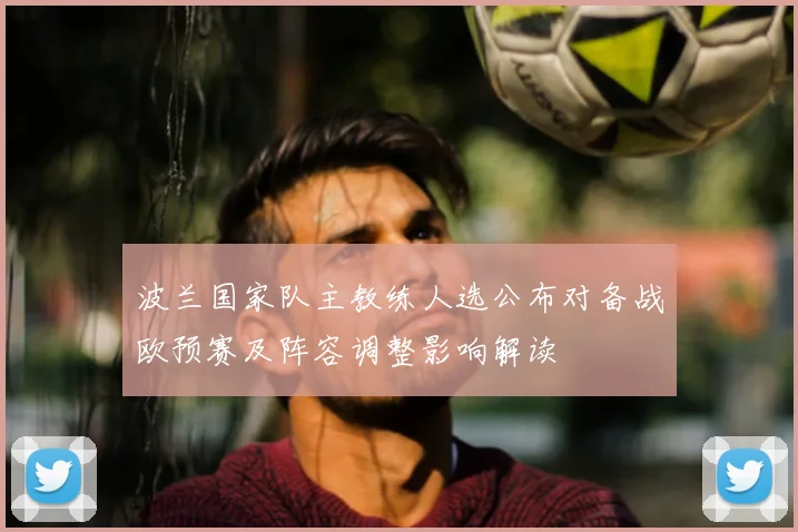 波兰国家队主教练人选公布对备战欧预赛及阵容调整影响解读