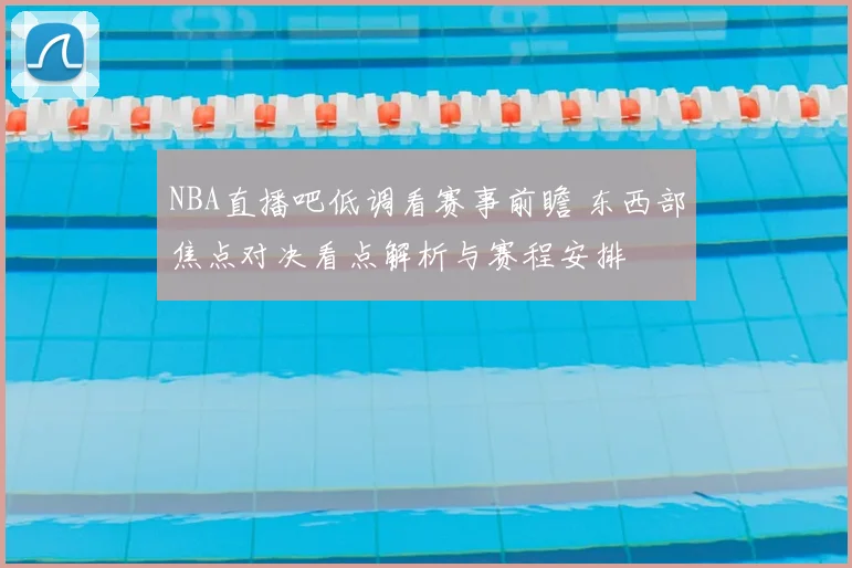 NBA直播吧低调看赛事前瞻 东西部焦点对决看点解析与赛程安排