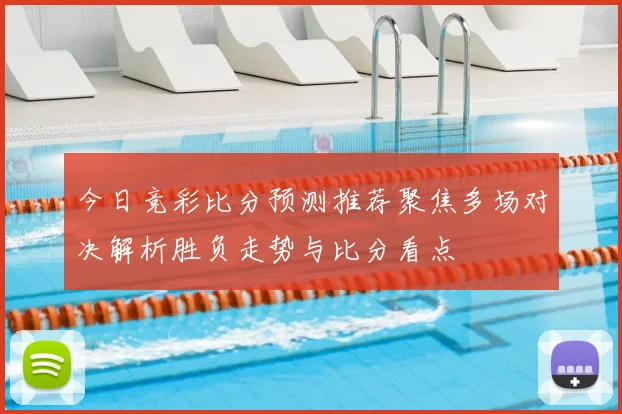 今日竞彩比分预测推荐聚焦多场对决解析胜负走势与比分看点