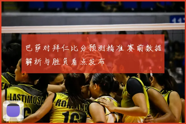 巴萨对拜仁比分预测精准 赛前数据解析与胜负看点发布