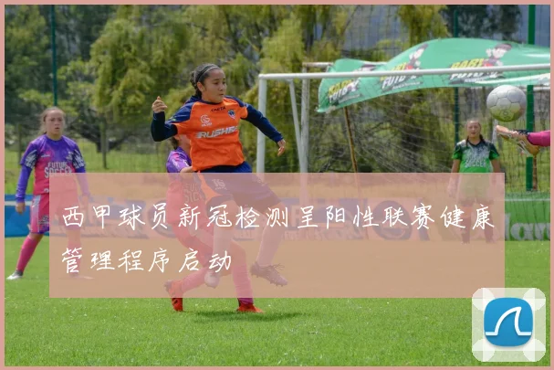 西甲球员新冠检测呈阳性联赛健康管理程序启动