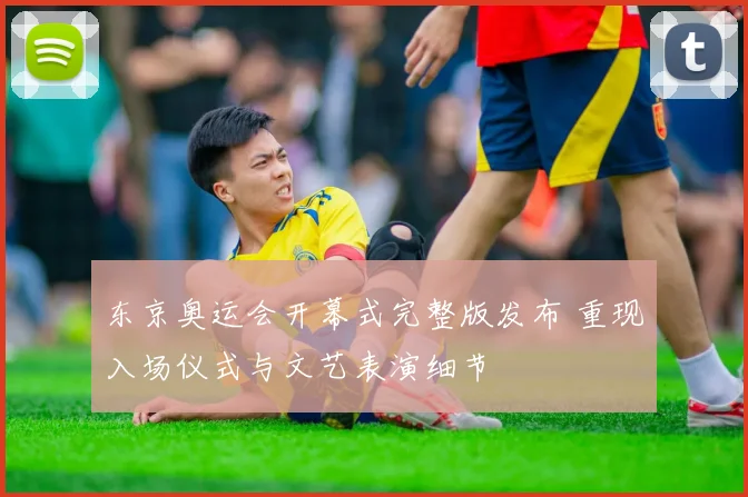 东京奥运会开幕式完整版发布 重现入场仪式与文艺表演细节