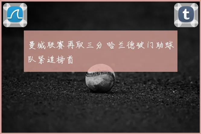 曼城联赛再取三分 哈兰德破门助球队紧追榜首