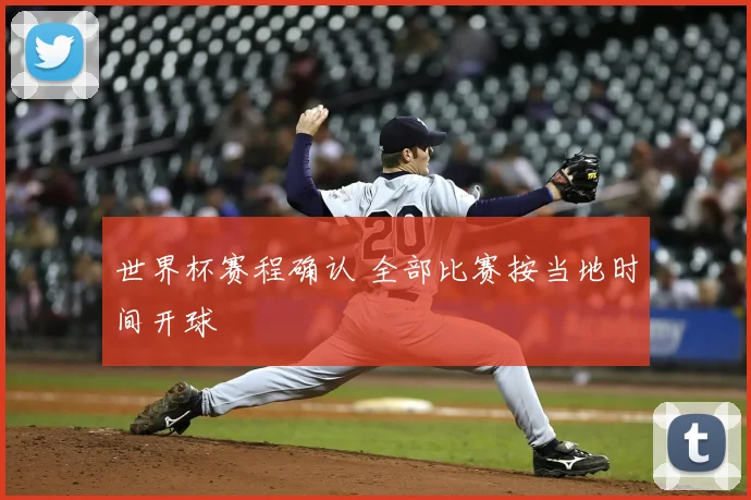 世界杯赛程确认 全部比赛按当地时间开球