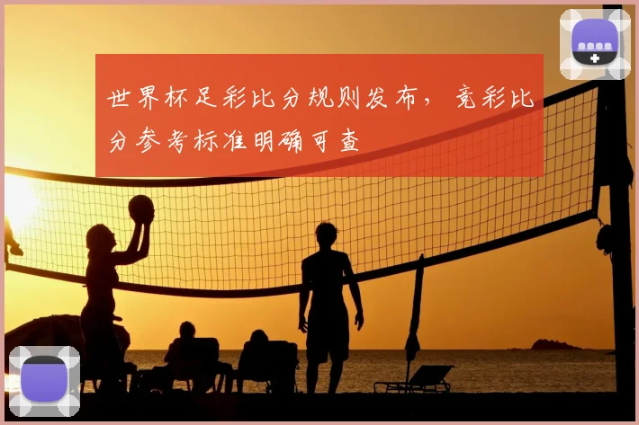 世界杯足彩比分规则发布，竞彩比分参考标准明确可查