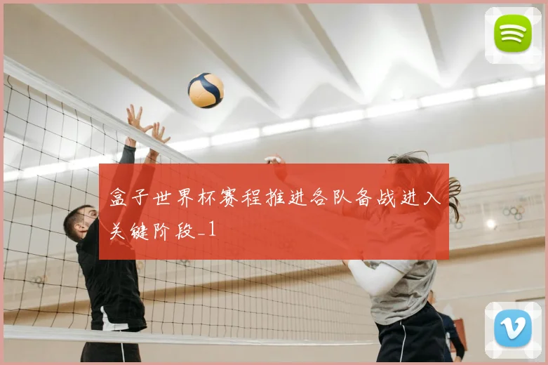 盒子世界杯赛程推进各队备战进入关键阶段_1