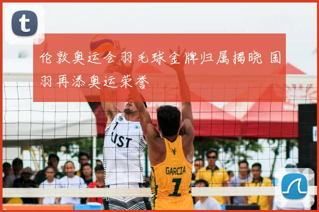 伦敦奥运会羽毛球金牌归属揭晓 国羽再添奥运荣誉
