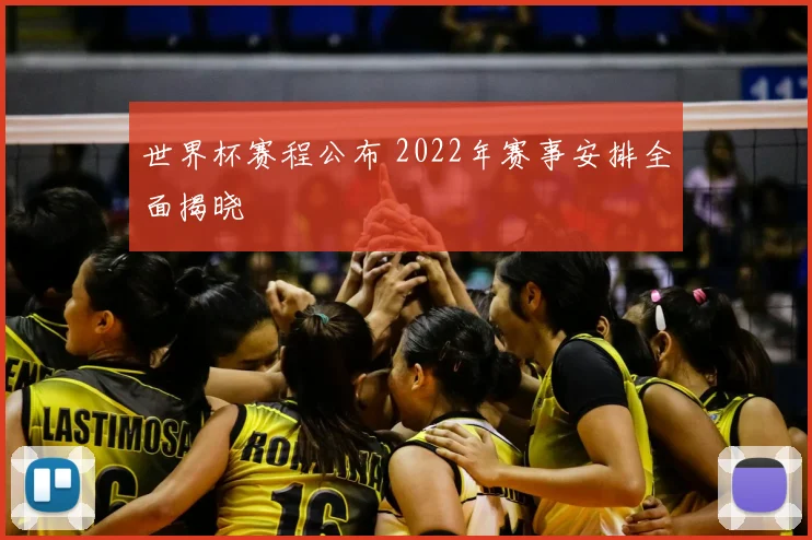 世界杯赛程公布 2022年赛事安排全面揭晓