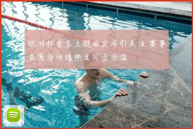 欧洲杯音乐主题曲发布引关注 赛事氛围与传播热度同步升温