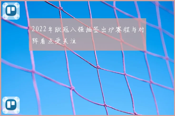 2022年欧冠八强抽签出炉赛程与对阵看点受关注