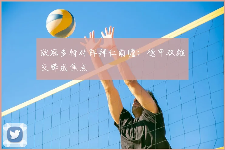 欧冠多特对阵拜仁前瞻:德甲双雄交锋成焦点